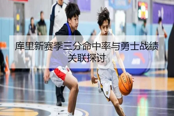 库里新赛季三分命中率与勇士战绩关联探讨（migusprot）