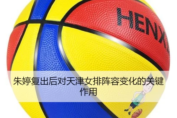 朱婷复出后对天津女排阵容变化的关键作用（migusprot）